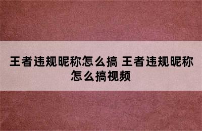 王者违规昵称怎么搞 王者违规昵称怎么搞视频